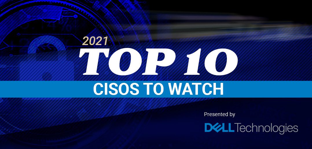 Top 10 CISOs to Watch in 2021 - Presented by Dell Technologies